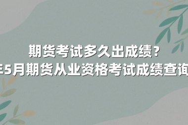期货考试多久出成绩？2025年5月期货从业资格考试成绩查询全指南