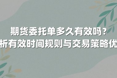 期货委托单多久有效吗？解析有效时间规则与交易策略优化
