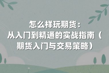 怎么样玩期货：从入门到精通的实战指南（期货入门与交易策略）