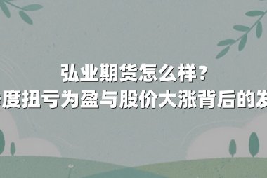 弘业期货怎么样？2025年一季度扭亏为盈与股价大涨背后的发展逻辑解析