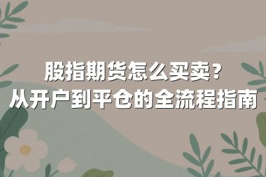 股指期货怎么买卖？从开户到平仓的全流程指南