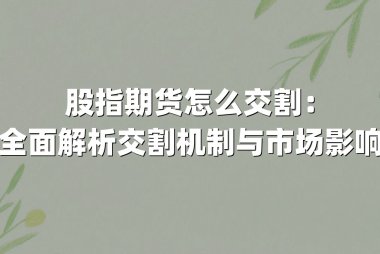 股指期货怎么交割：全面解析交割机制与市场影响