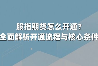 股指期货怎么开通？全面解析开通流程与核心条件