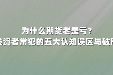 为什么期货老是亏？揭秘投资者常犯的五大认知误区与破局之道