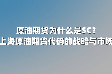 原油期货为什么是SC？解码上海原油期货代码的战略与市场逻辑