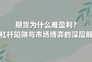 期货为什么难盈利？高杠杆陷阱与市场博弈的深层解析