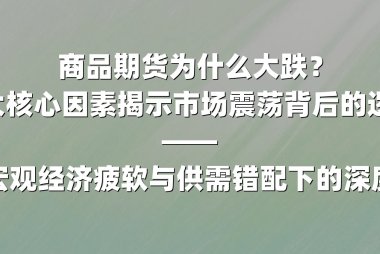 商品期货为什么大跌?三大核心因素揭示市场震荡背后的逻辑 ——全球宏观经济疲软与供需错配下的深度调整