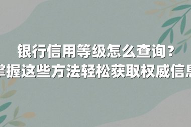 银行信用等级怎么查询？掌握这些方法轻松获取权威信息