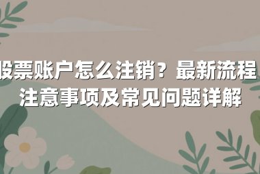 股票账户怎么注销？最新流程、注意事项及常见问题详解