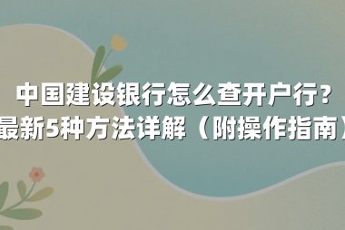 中国建设银行怎么查开户行?最新5种方法详解(附操作指南)
