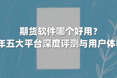 期货软件哪个好用?2025年五大平台深度评测与用户体验解析