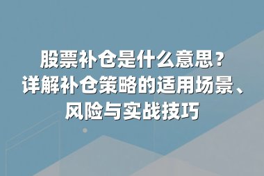 股票补仓是什么意思?详解补仓策略的适用场景、风险与实战技巧