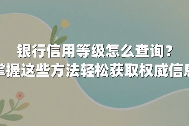 银行信用等级怎么查询？掌握这些方法轻松获取权威信息