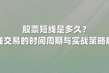 股票短线是多久？短线交易的时间周期与实战策略解析