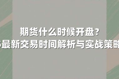 期货什么时候开盘？2025最新交易时间解析与实战策略指南