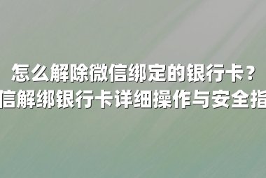 怎么解除微信绑定的银行卡？微信解绑银行卡详细操作与安全指南