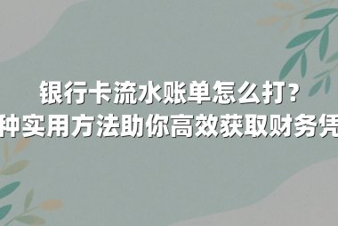 银行卡流水账单怎么打？五种实用方法助你高效获取财务凭证
