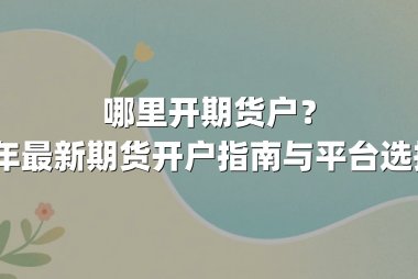 哪里开期货户？2024年最新期货开户指南与平台选择攻略