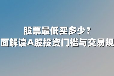 股票最低买多少？全面解读A股投资门槛与交易规则