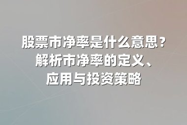 股票市净率是什么意思？解析市净率的定义、应用与投资策略