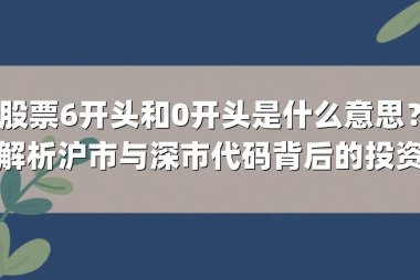 股票6开头和0开头是什么意思？深度解析沪市与深市代码背后的投资逻辑