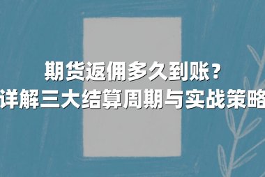期货返佣多久到账？详解三大结算周期与实战策略