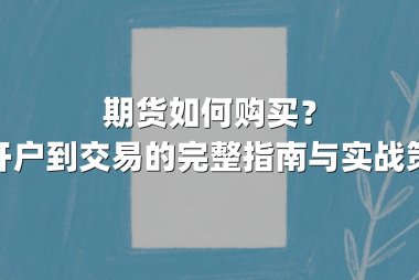 期货如何购买？从开户到交易的完整指南与实战策略