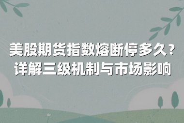美股期货指数熔断停多久？详解三级机制与市场影响