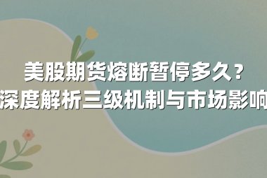 美股期货熔断暂停多久？深度解析三级机制与市场影响