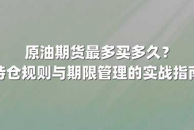 原油期货最多买多久？持仓规则与期限管理的实战指南