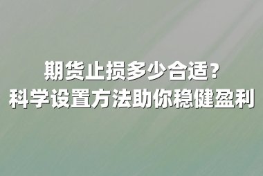 期货止损多少合适？科学设置方法助你稳健盈利