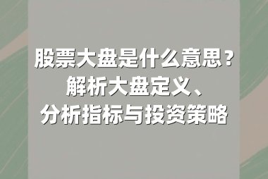 股票大盘是什么意思？解析大盘定义、分析指标与投资策略