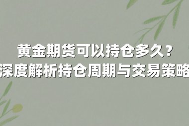 黄金期货可以持仓多久？深度解析持仓周期与交易策略