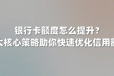 银行卡额度怎么提升？三大核心策略助你快速优化信用额度