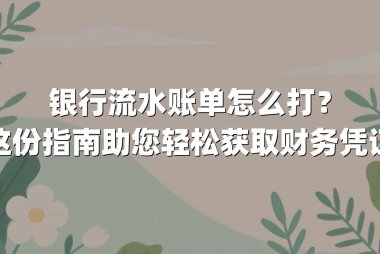 银行流水账单怎么打？这份指南助您轻松获取财务凭证