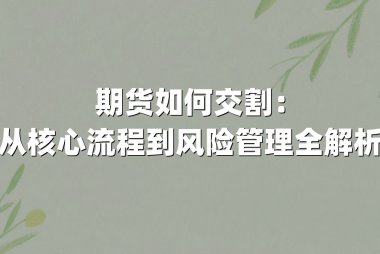 期货如何交割：从核心流程到风险管理全解析