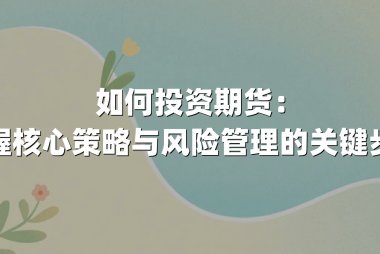 如何投资期货：掌握核心策略与风险管理的关键步骤