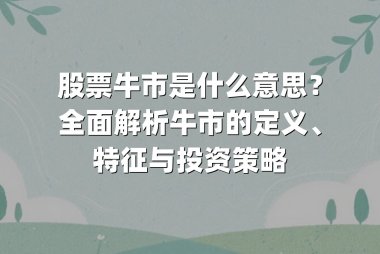 股票牛市是什么意思？全面解析牛市的定义、特征与投资策略