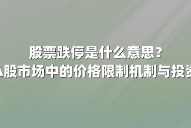 股票跌停是什么意思？详解A股市场中的价格限制机制与投资策略
