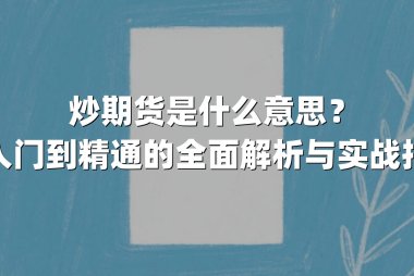 炒期货是什么意思？从入门到精通的全面解析与实战指南