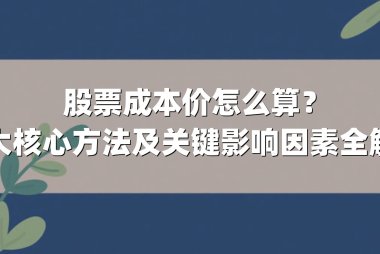 股票成本价怎么算？三大核心方法及关键影响因素全解析