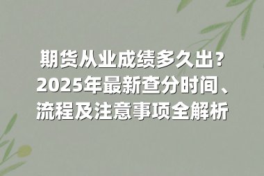 期货从业成绩多久出？2025年最新查分时间、流程及注意事项全解析