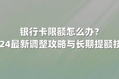 银行卡限额怎么办？2024最新调整攻略与长期提额技巧
