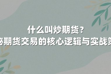 什么叫炒期货？揭秘期货交易的核心逻辑与实战策略