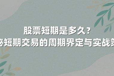 股票短期是多久？揭秘短期交易的周期界定与实战策略