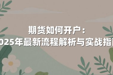 期货如何开户：2025年最新流程解析与实战指南