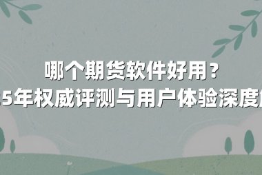 哪个期货软件好用？2025年权威评测与用户体验深度解析