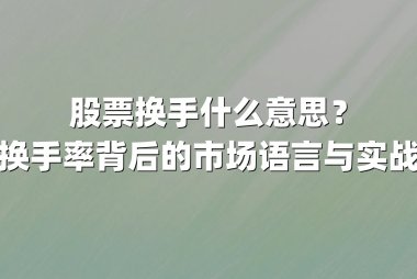 股票换手什么意思？揭秘换手率背后的市场语言与实战价值