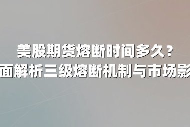 美股期货熔断时间多久？全面解析三级熔断机制与市场影响