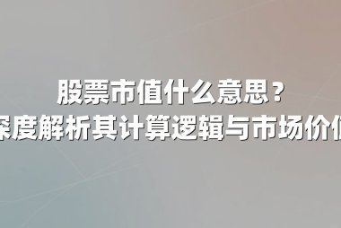 股票市值什么意思？深度解析其计算逻辑与市场价值